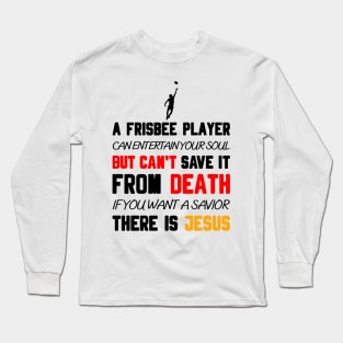 A FRISBEE PLAYER CAN ENTERTAIN YOUR SOUL BUT CAN'T SAVE IT FROM DEATH IF YOU WANT A SAVIOR THERE IS JESUS Long Sleeve T-Shirt